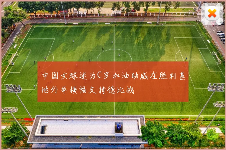 中国女球迷为C罗加油助威在胜利基地外举横幅支持德比战