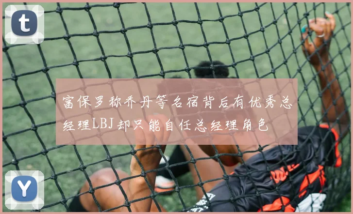 富保罗称乔丹等名宿背后有优秀总经理LBJ却只能自任总经理角色
