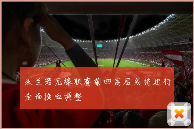 米兰若无缘联赛前四高层或将进行全面换血调整