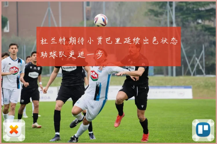 杜兰特期待小贾巴里延续出色状态助球队更进一步