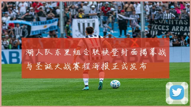 湖人队东里组合联袂登封面揭幕战与圣诞大战赛程海报正式发布