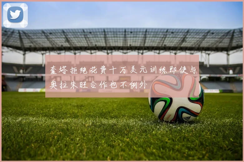 奎塔拒绝花费十万美元训练即使与奥拉朱旺合作也不例外