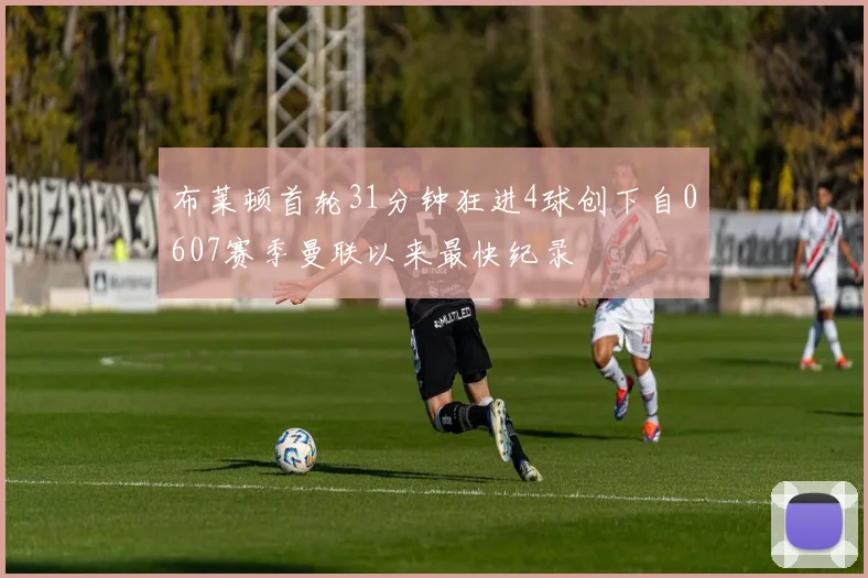 布莱顿首轮31分钟狂进4球创下自0607赛季曼联以来最快纪录